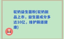 驼奶益生菌粉(驼奶新品上市，益生菌成分多达10亿，维护肠道健康)