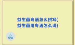 益生菌粤语怎么拼写(益生菌用粤语怎么说)