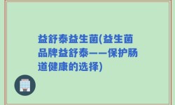 益舒泰益生菌(益生菌品牌益舒泰——保护肠道健康的选择)