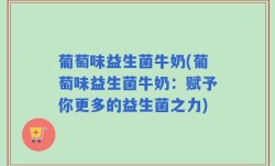 葡萄味益生菌牛奶(葡萄味益生菌牛奶：赋予你更多的益生菌之力)