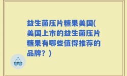 益生菌压片糖果美国(美国上市的益生菌压片糖果有哪些值得推荐的品牌？)