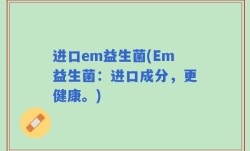 进口em益生菌(Em益生菌：进口成分，更健康。)