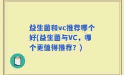 益生菌和vc推荐哪个好(益生菌与VC，哪个更值得推荐？)