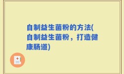 自制益生菌粉的方法(自制益生菌粉，打造健康肠道)