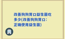改善狗狗胃口益生菌吃多少(改善狗狗胃口：正确使用益生菌)