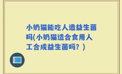 小奶猫能吃人造益生菌吗(小奶猫适合食用人工合成益生菌吗？)