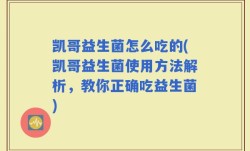 凯哥益生菌怎么吃的(凯哥益生菌使用方法解析，教你正确吃益生菌)
