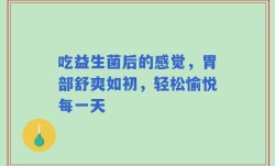 吃益生菌后的感觉，胃部舒爽如初，轻松愉悦每一天