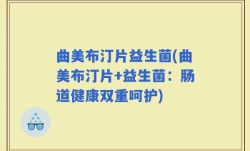 曲美布汀片益生菌(曲美布汀片+益生菌：肠道健康双重呵护)