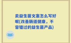 卖益生菌文案怎么写好呢(改善肠道健康，不容错过的益生菌产品)