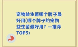 宠物益生菌哪个牌子最好用(哪个牌子的宠物益生菌最好用？—推荐TOP5)