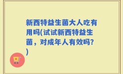 新西特益生菌大人吃有用吗(试试新西特益生菌，对成年人有效吗？)