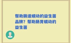 帮助肠道蠕动的益生菌品牌？帮助肠胃蠕动的益生菌