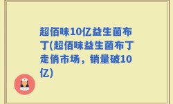 超佰味10亿益生菌布丁(超佰味益生菌布丁走俏市场，销量破10亿)