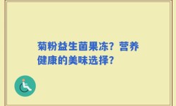 菊粉益生菌果冻？营养健康的美味选择？