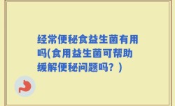 经常便秘食益生菌有用吗(食用益生菌可帮助缓解便秘问题吗？)