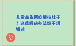儿童益生菌吃后拉肚子？这些解决办法你不想错过