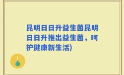 昆明日日升益生菌昆明日日升推出益生菌，呵护健康新生活)