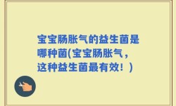 宝宝肠胀气的益生菌是哪种菌(宝宝肠胀气，这种益生菌最有效！)