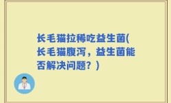 长毛猫拉稀吃益生菌(长毛猫腹泻，益生菌能否解决问题？)