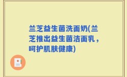 兰芝益生菌洗面奶(兰芝推出益生菌洁面乳，呵护肌肤健康)