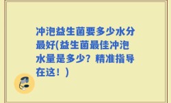 冲泡益生菌要多少水分最好(益生菌最佳冲泡水量是多少？精准指导在这！)