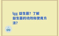 lgg 益生菌？了解益生菌的功效和使用方法？