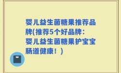 婴儿益生菌糖果推荐品牌(推荐5个好品牌：婴儿益生菌糖果护宝宝肠道健康！)