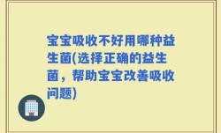宝宝吸收不好用哪种益生菌(选择正确的益生菌，帮助宝宝改善吸收问题)