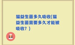 猫益生菌多久吸收(猫益生菌需要多久才能被吸收？)