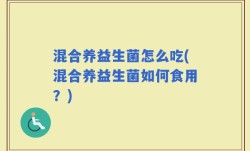 混合养益生菌怎么吃(混合养益生菌如何食用？)