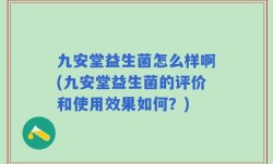 九安堂益生菌怎么样啊(九安堂益生菌的评价和使用效果如何？)