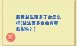 服用益生菌多了会怎么样(益生菌多食会有哪些影响？)