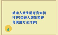 益逢人益生菌牙膏如何打开(益逢人牌生菌牙膏使用方法详解)