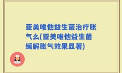 亚美唯他益生菌治疗胀气么(亚美唯他益生菌缓解胀气效果显著)