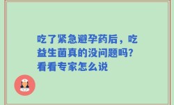 吃了紧急避孕药后，吃益生菌真的没问题吗？看看专家怎么说