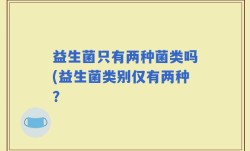 益生菌只有两种菌类吗(益生菌类别仅有两种？