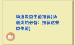 肠道炎益生菌推荐(肠道炎的必备：推荐这些益生菌)