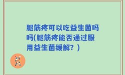 腿筋疼可以吃益生菌吗吗(腿筋疼能否通过服用益生菌缓解？)