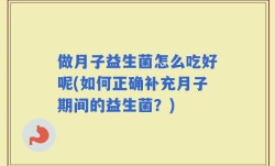 做月子益生菌怎么吃好呢(如何正确补充月子期间的益生菌？)