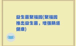 益生菌聚福园(聚福园推出益生菌，增强肠道健康)