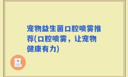 宠物益生菌口腔喷雾推荐(口腔喷雾，让宠物健康有力)