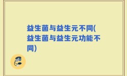 益生菌与益生元不同(益生菌与益生元功能不同)