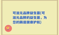 可滋元品牌益生菌(可滋元品牌的益生菌，为您的肠道健康护航)