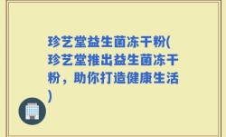 珍艺堂益生菌冻干粉(珍艺堂推出益生菌冻干粉，助你打造健康生活)