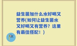 益生菌加什么水好喝又营养(如何让益生菌水又好喝又有营养？这里有最佳搭配！)