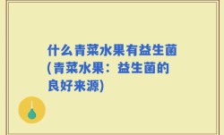 什么青菜水果有益生菌(青菜水果：益生菌的良好来源)