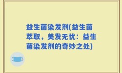 益生菌染发剂(益生菌萃取，美发无忧：益生菌染发剂的奇妙之处)
