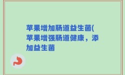 苹果增加肠道益生菌(苹果增强肠道健康，添加益生菌