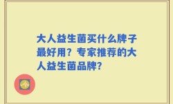 大人益生菌买什么牌子最好用？专家推荐的大人益生菌品牌？